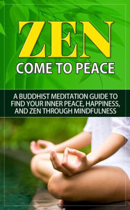 Title: Zen - Come to Peace - A Buddhist Meditation Guide to Find Your Inner Peace, Happiness, and Zen through Mindfulness, Author: Will Harris