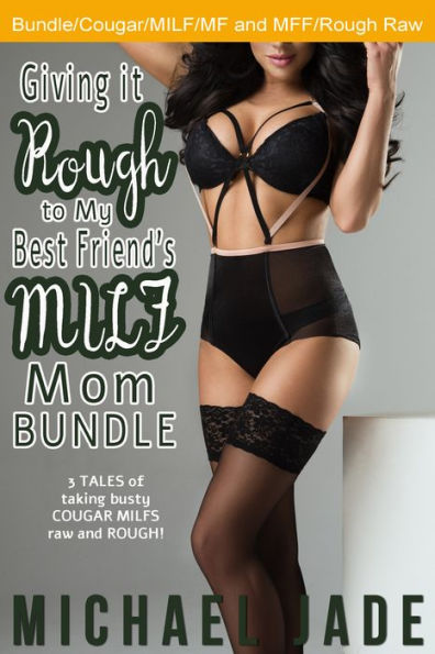 Giving it Rough to My Best Friend's MILF Mom Bundle (Cougar/MILF erotica, Multipartner)