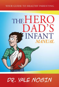 Title: The Hero Dad's Infant Manual, Author: Dr. Yale Nogin