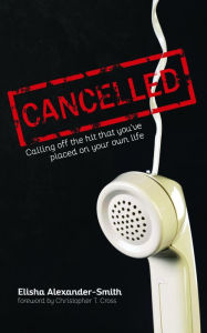 Title: Cancelled: Calling Off the Hit That You've Placed On Your Own Life, Author: Elisha Alexander-Smith