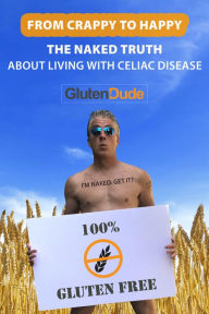 Title: From Crappy to Happy: The Naked Truth About Living with Celiac Disease, Author: Gluten Dude