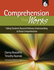 Title: Comprehension That Works: Taking Students Beyond Ordinary Understanding to Deep Comprehension, Author: Danny Brassell