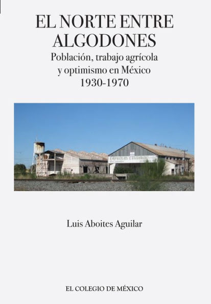 El norte entre algodones. Poblacion, trabajo agricola y optimismo en Mexico, 1930-1970