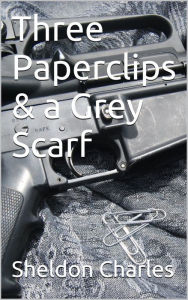 Title: Three Paperclips & a Grey Scarf, Author: Sheldon Charles