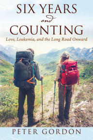 Title: Six Years and Counting: Love, Leukemia, and the Long Road Onward, Author: Peter Gordon