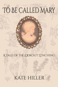 Title: To Be Called Mary: A Tale of the Lookout Lynching, Author: Kate Hiller