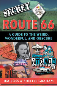 Title: Secret Route 66: A Guide to the Weird, Wonderful, and Obscure, Author: Jim Ross