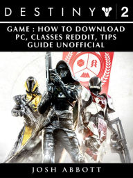 Title: Destiny 2 Game: How to Download, PC, Classes, Reddit, Tips Guide Unofficial, Author: Josh Abbott