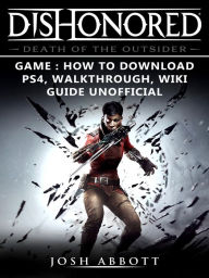 Title: Dishonored Death of the Outsider Game How to Download, PS4, Walkthrough, Wiki, Guide Unofficial, Author: Josh Abbott