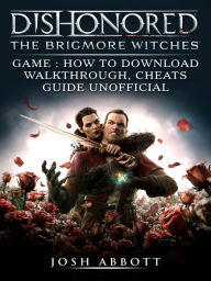 Title: Dishonored The Brigmore Witches Game How to Download, Walkthrough, Cheats, Guide Unofficial, Author: Josh Abbott