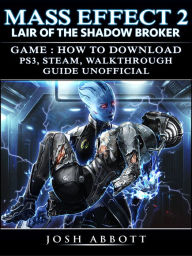 Title: Mass Effect 2 Lair of the Shadow Broker Game How to Download, PS3, Steam, Walkthrough, Guide Unofficial, Author: Josh Abbott