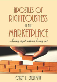 Title: APOSTLES OF RIGHTEOUSNESS IN THE MARKETPLACE, Author: OKEY ENELAMAH