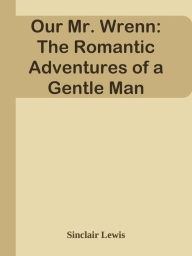 Title: Our Mr. Wrenn: The Romantic Adventures of a Gentle Man, Author: Sinclair Lewis