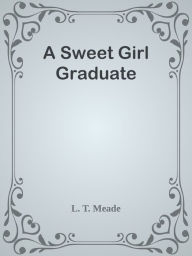 Title: A Sweet Girl Graduate, Author: L. T. Meade