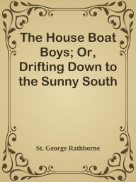 Title: The House Boat Boys; Or, Drifting Down to the Sunny South, Author: St. George Rathborne