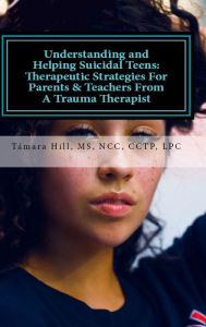 Title: Understanding and Helping Suicidal Teens: Therapeutic Strategies For Parents & Teachers From A Trauma Therapist, Author: Tamara Hill