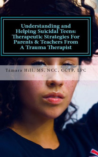 Understanding and Helping Suicidal Teens: Therapeutic Strategies For Parents & Teachers From A Trauma Therapist