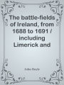 The battle-fields of Ireland, from 1688 to 1691 / including Limerick and Athlone, Au