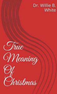 Title: True Meaning Of Christmas, Author: Dr. Willie White