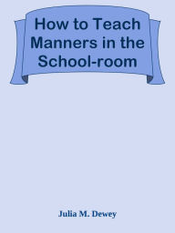 Title: How to Teach Manners in the School-room, Author: J Dee'z