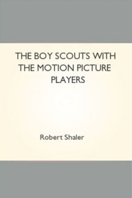 Title: The Boy Scouts with the Motion Picture Players, Author: Robert Shaler