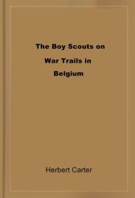 Title: The Boy Scouts on War Trails in Belgium, Author: Herbert Carter