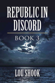 Title: REPUBLIC IN DISCORD: BOOK 3, Author: Lou Shook