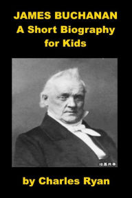 Title: James Buchanan - A Short Biography for Kids, Author: Charles Ryan