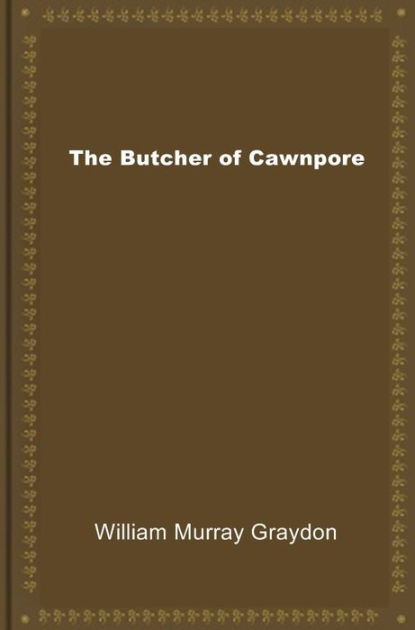 The Butcher of Cawnpore by William Murray Graydon | eBook | Barnes & Noble®