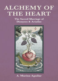 Title: Alchemy of The Heart: The Sacred Marriage of Dionysos & Ariadne, Author: A. Marina Aguilar