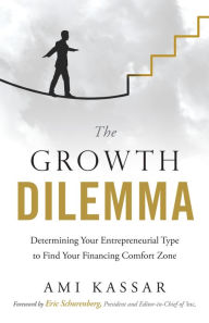 Title: The Growth Dilemma: Determining Your Entrepreneurial Type to Find Your Financing Comfort Zone, Author: Ami Kassar