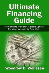 Title: The Ultimate Financing Guide -The Complete Array of All Available Options /The Way It Works In The Real World, Author: Woodrow Wollesen