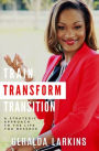 Train Transform Transition: A Strategic Approach to the Life You Deserve