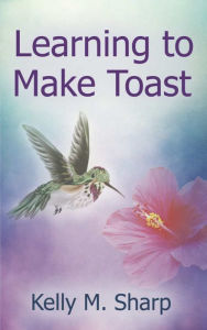 Title: Learning to Make Toast, Author: Kelly  M. Sharp