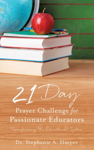 Title: 21 Day Prayer Challenge for Passionate Educators, Author: Dr. Stephanie A. Harper