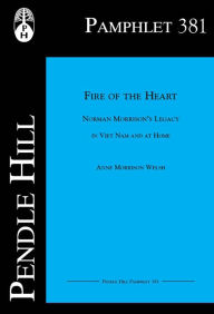 Title: Fire of the Heart: Norman Morrisons Legacy in Viet Nam and at Home, Author: Anne Morrison Welsh