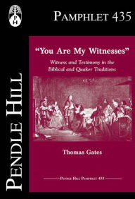 Title: You Are My Witnesses: Witness and Testimony in the Biblical and Quaker Traditions, Author: Thomas Gates