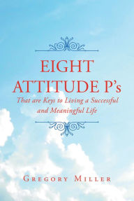 Title: 8 Attitude P's that are Keys to Living a Successful and Meaningful Life, Author: Gregory Miller