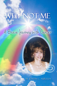 Title: Why Not Me: A Brave Journey with Cancer, Author: Joseph C. Aurelia