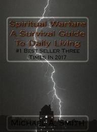 Title: Spiritual Warfare A Survival Guide To Daily Living, Author: Michael A. Smith