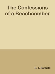 Title: The Confessions of a Beachcomber, Author: E. J. Banfield