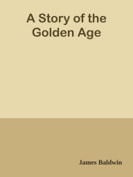 Title: A Story of the Golden Age, Author: James Baldwin