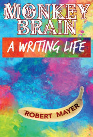 Title: Monkey Brain: A Writing Life, Author: Robert Mayer