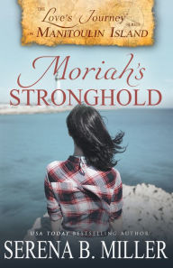 Title: Love's Journey on Manitoulin Island: Moriah's Stronghold (Book 3), Author: Serena B. Miller