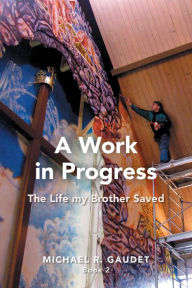 Title: A Work in Progress: The Life my Brother Saved, Author: Michael R. Gaudet