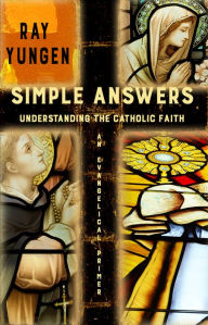 Title: Simple Answers: Understanding the Catholic Faith, Author: Ray Yungen