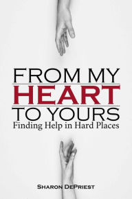 Title: From My Heart To Yours: Finding Help in Hard Places, Author: Sharon DePriest