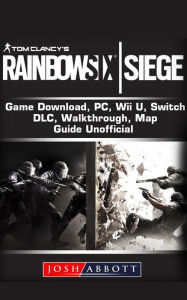 Title: Tom Clancys Rainbow 6 Siege Gameplay, Tips, Cheats, Guide Unofficial, Author: Josh Abbott