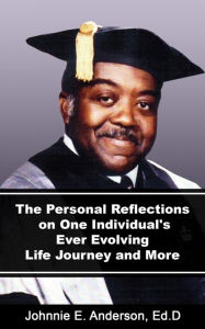 Title: The Personal Reflections On One Individuals Ever Evolving Life Journey and More, Author: Johnnie Anderson