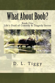 Title: What About Boob? Life's Duel of Comedy & Tragedy Series BOOK ONE, Author: D.L. Tiggy